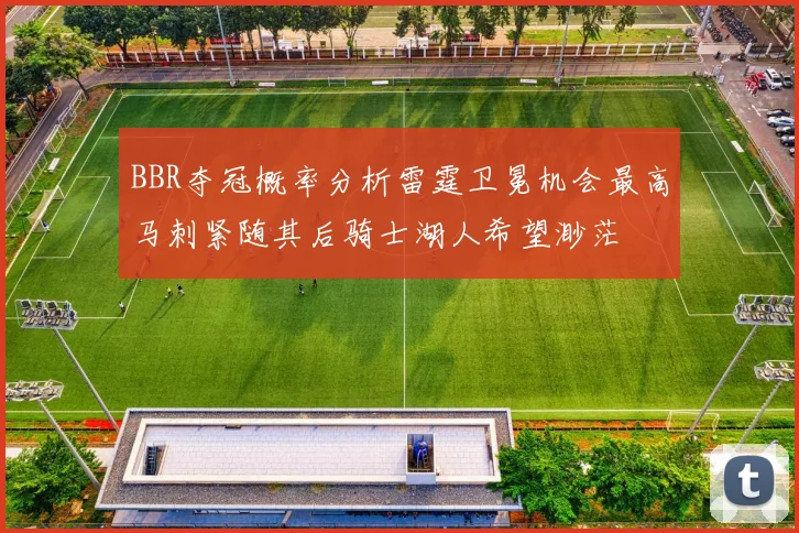 BBR夺冠概率分析雷霆卫冕机会最高马刺紧随其后骑士湖人希望渺茫