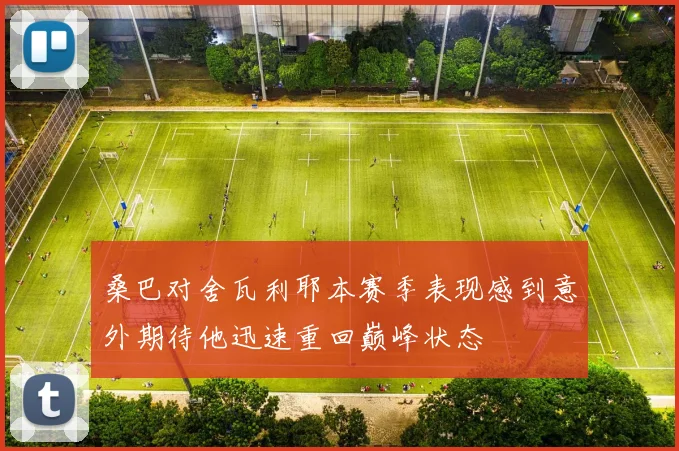 桑巴对舍瓦利耶本赛季表现感到意外期待他迅速重回巅峰状态