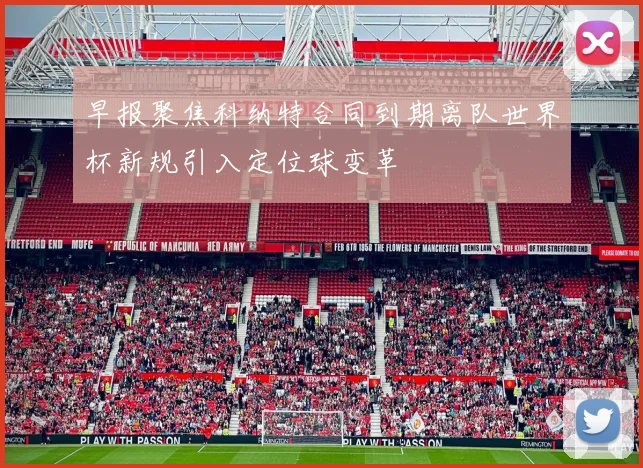 早报聚焦科纳特合同到期离队世界杯新规引入定位球变革