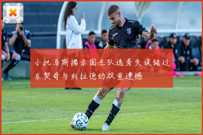 小托马斯揭示国王队选秀失误错过东契奇与利拉德的双重遗憾