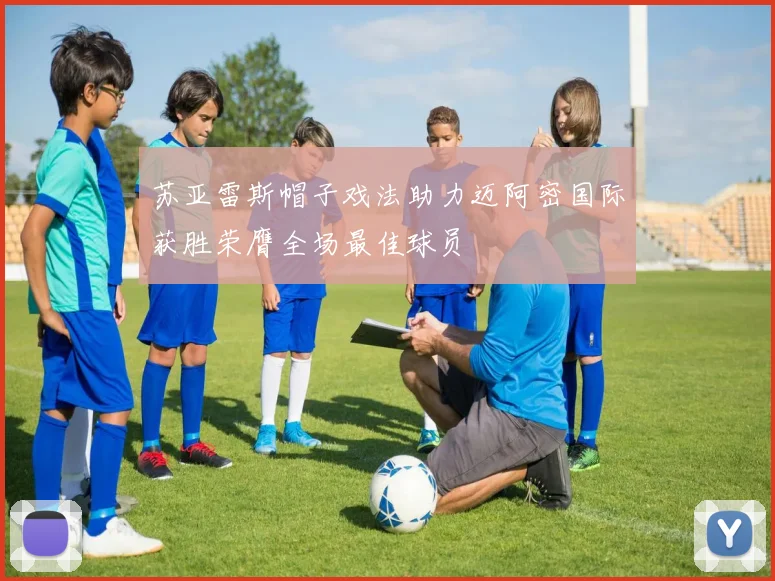 苏亚雷斯帽子戏法助力迈阿密国际获胜荣膺全场最佳球员
