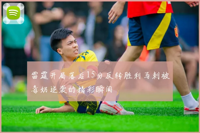 雷霆开局落后15分反转胜利马刺被毒奶逆袭的精彩瞬间