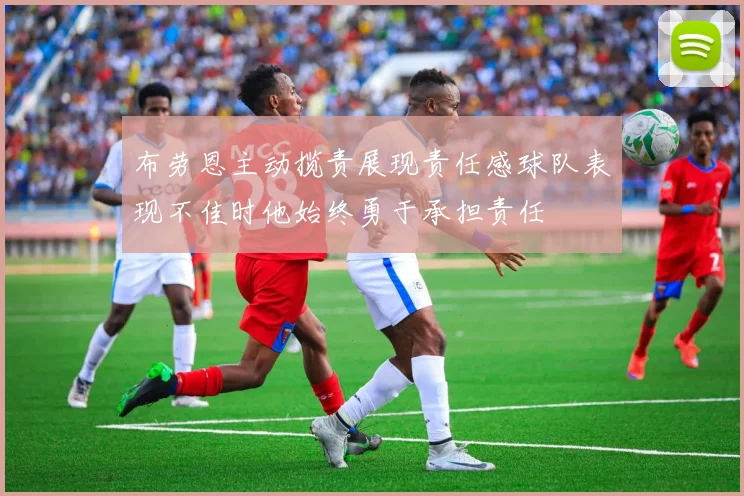 布劳恩主动揽责展现责任感球队表现不佳时他始终勇于承担责任